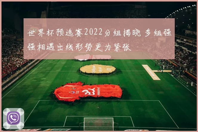 世界杯预选赛2022分组揭晓 多组强强相遇出线形势更为紧张