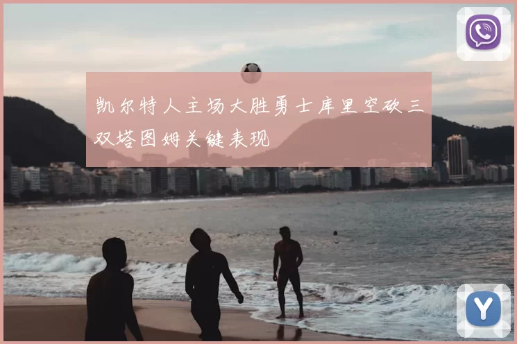 凯尔特人主场大胜勇士库里空砍三双塔图姆关键表现