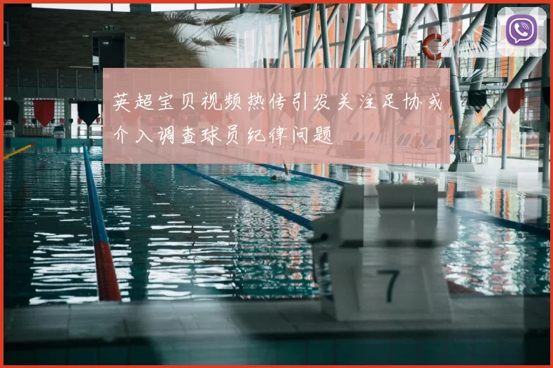 英超宝贝视频热传引发关注足协或介入调查球员纪律问题