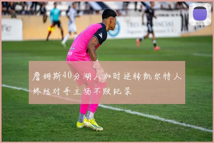 詹姆斯40分湖人加时逆转凯尔特人终结对手主场不败纪录