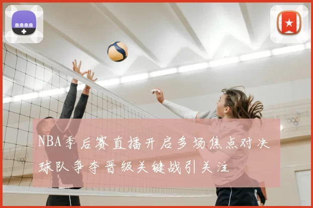 NBA季后赛直播开启多场焦点对决 球队争夺晋级关键战引关注