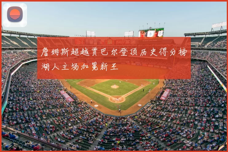 詹姆斯超越贾巴尔登顶历史得分榜湖人主场加冕新王