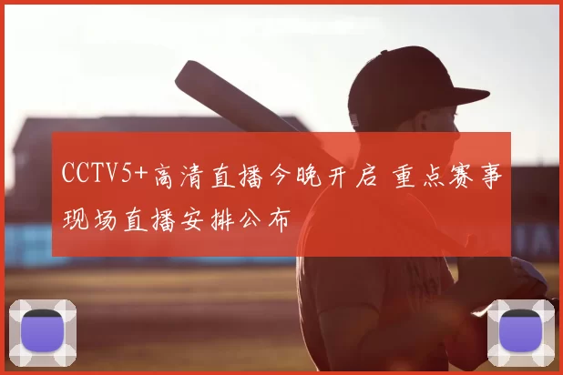 CCTV5+高清直播今晚开启 重点赛事现场直播安排公布