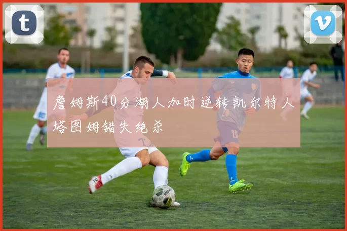 詹姆斯40分湖人加时逆转凯尔特人塔图姆错失绝杀