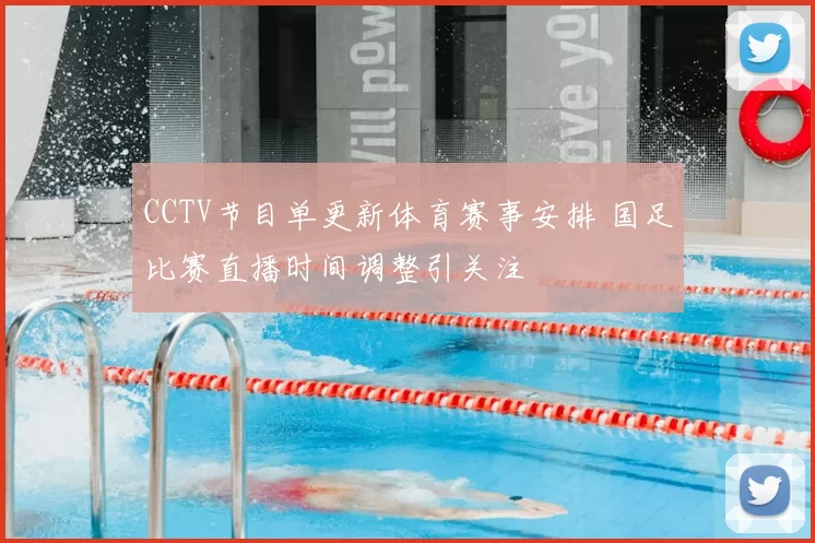 CCTV节目单更新体育赛事安排 国足比赛直播时间调整引关注