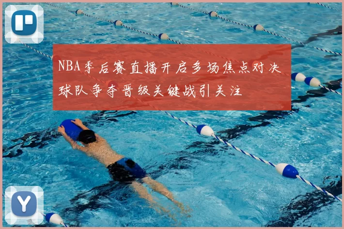 NBA季后赛直播开启多场焦点对决 球队争夺晋级关键战引关注