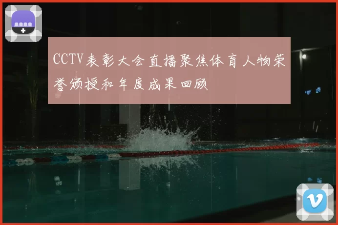 CCTV表彰大会直播聚焦体育人物荣誉颁授和年度成果回顾