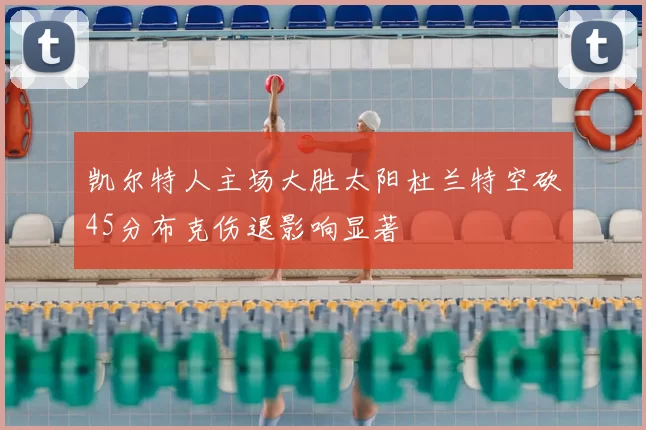 凯尔特人主场大胜太阳杜兰特空砍45分布克伤退影响显著