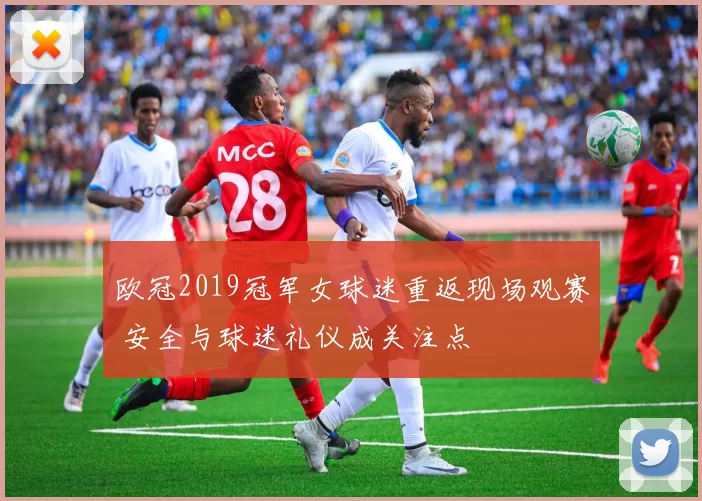 欧冠2019冠军女球迷重返现场观赛 安全与球迷礼仪成关注点