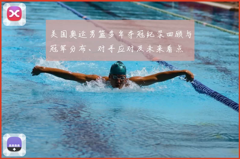 美国奥运男篮多年夺冠纪录回顾与冠军分布、对手应对及未来看点