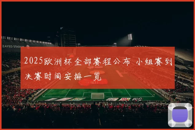 2025欧洲杯全部赛程公布 小组赛到决赛时间安排一览