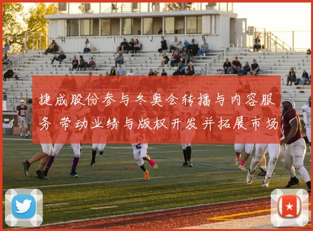 捷成股份参与冬奥会转播与内容服务 带动业绩与版权开发并拓展市场规模