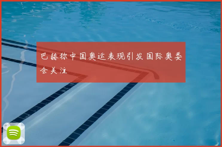 巴赫称中国奥运表现引发国际奥委会关注