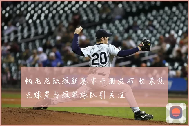 帕尼尼欧冠新赛季卡册发布 收录焦点球星与冠军球队引关注