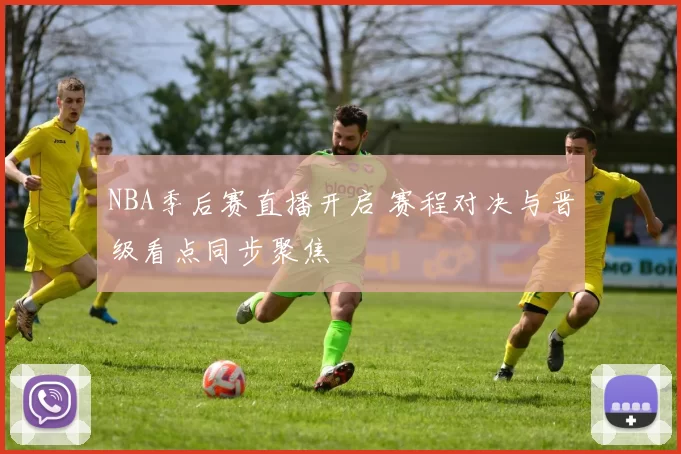NBA季后赛直播开启 赛程对决与晋级看点同步聚焦