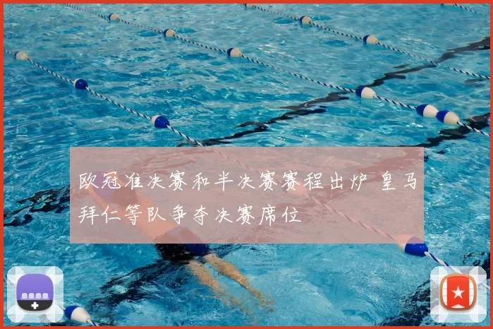 欧冠准决赛和半决赛赛程出炉 皇马拜仁等队争夺决赛席位