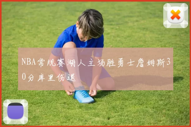 NBA常规赛湖人主场胜勇士詹姆斯30分库里伤退