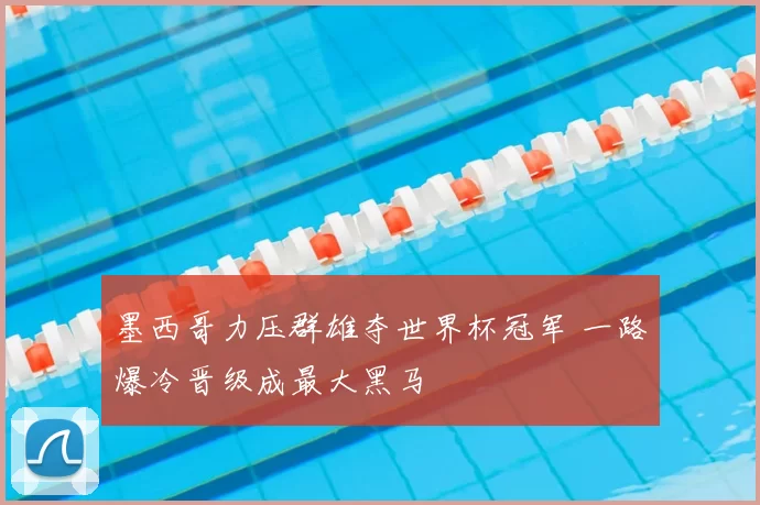 墨西哥力压群雄夺世界杯冠军 一路爆冷晋级成最大黑马