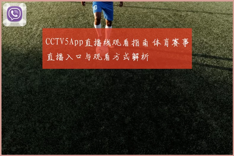 CCTV5App直播线观看指南 体育赛事直播入口与观看方式解析