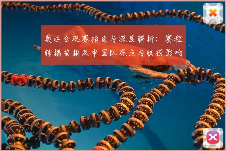 奥运会观赛指南与深度解析：赛程转播安排及中国队亮点与收视影响