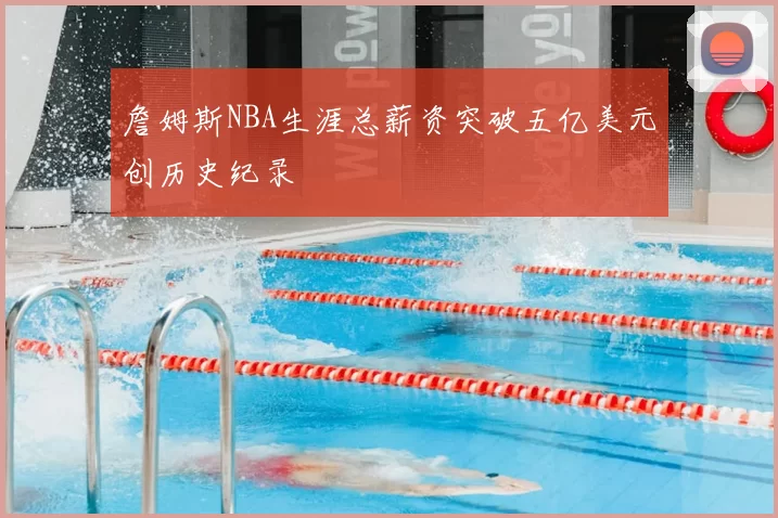 詹姆斯NBA生涯总薪资突破五亿美元创历史纪录