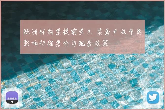 欧洲杯购票提前多久 票务开放节奏影响行程票价与配套政策